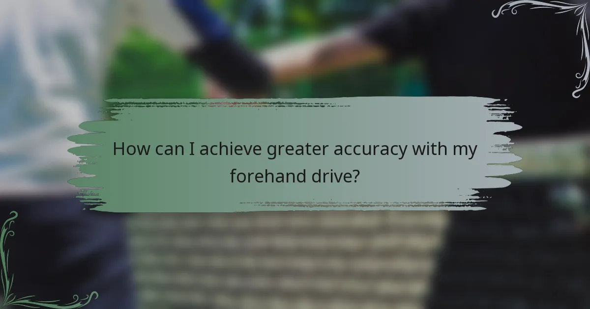 How can I achieve greater accuracy with my forehand drive?