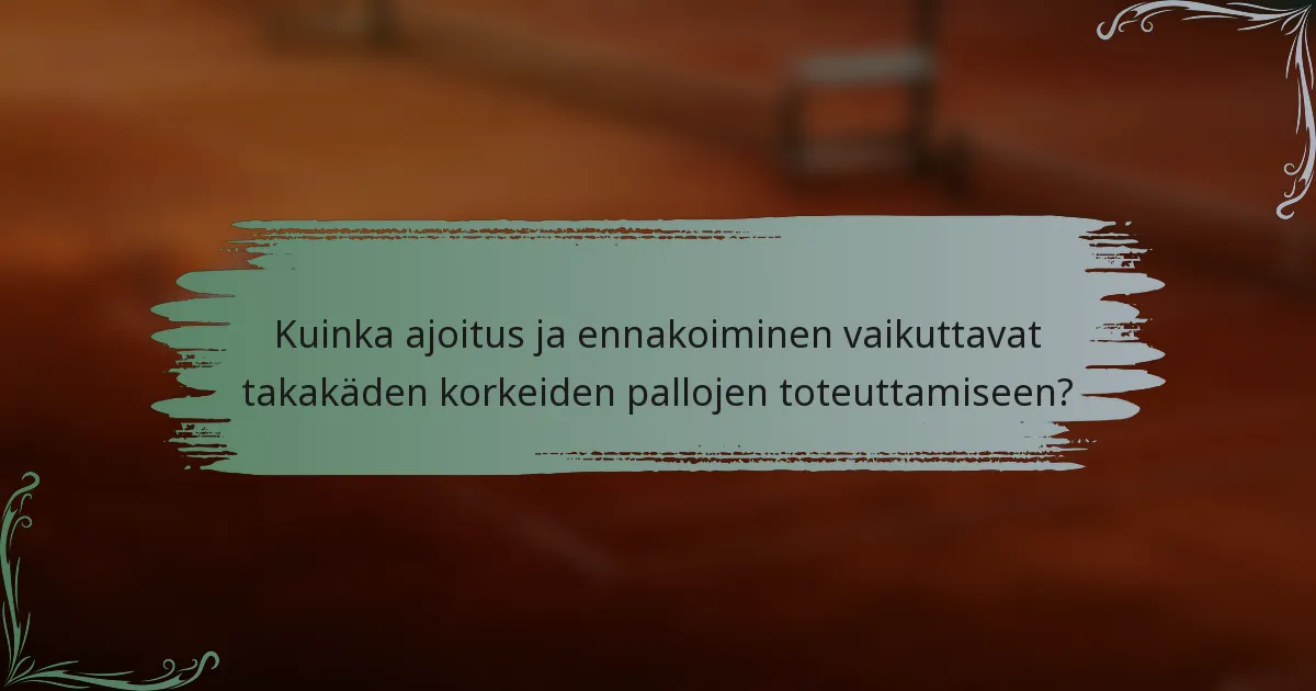 Kuinka ajoitus ja ennakoiminen vaikuttavat takakäden korkeiden pallojen toteuttamiseen?