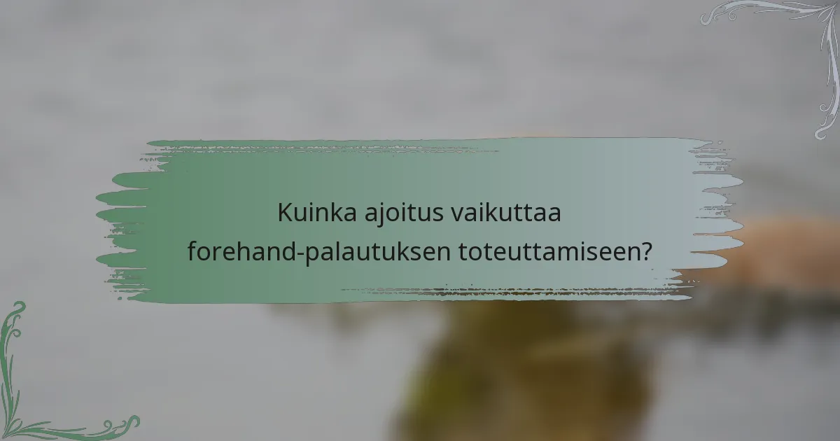 Kuinka ajoitus vaikuttaa forehand-palautuksen toteuttamiseen?