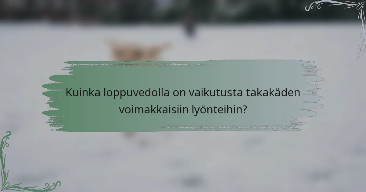 Kuinka loppuvedolla on vaikutusta takakäden voimakkaisiin lyönteihin?