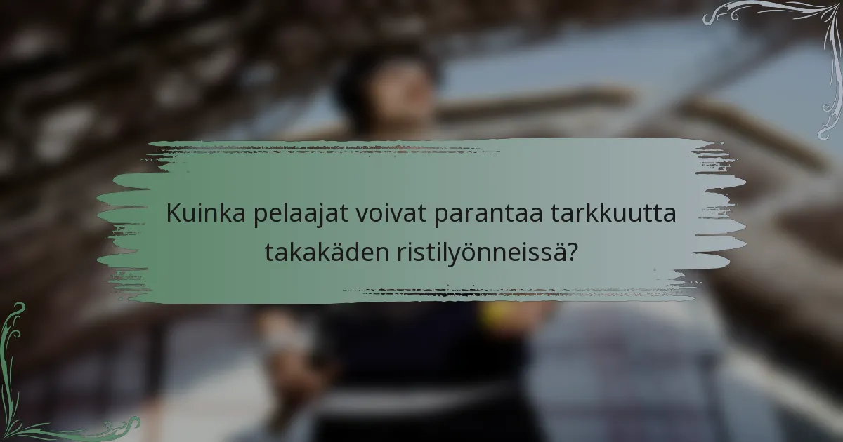 Kuinka pelaajat voivat parantaa tarkkuutta takakäden ristilyönneissä?