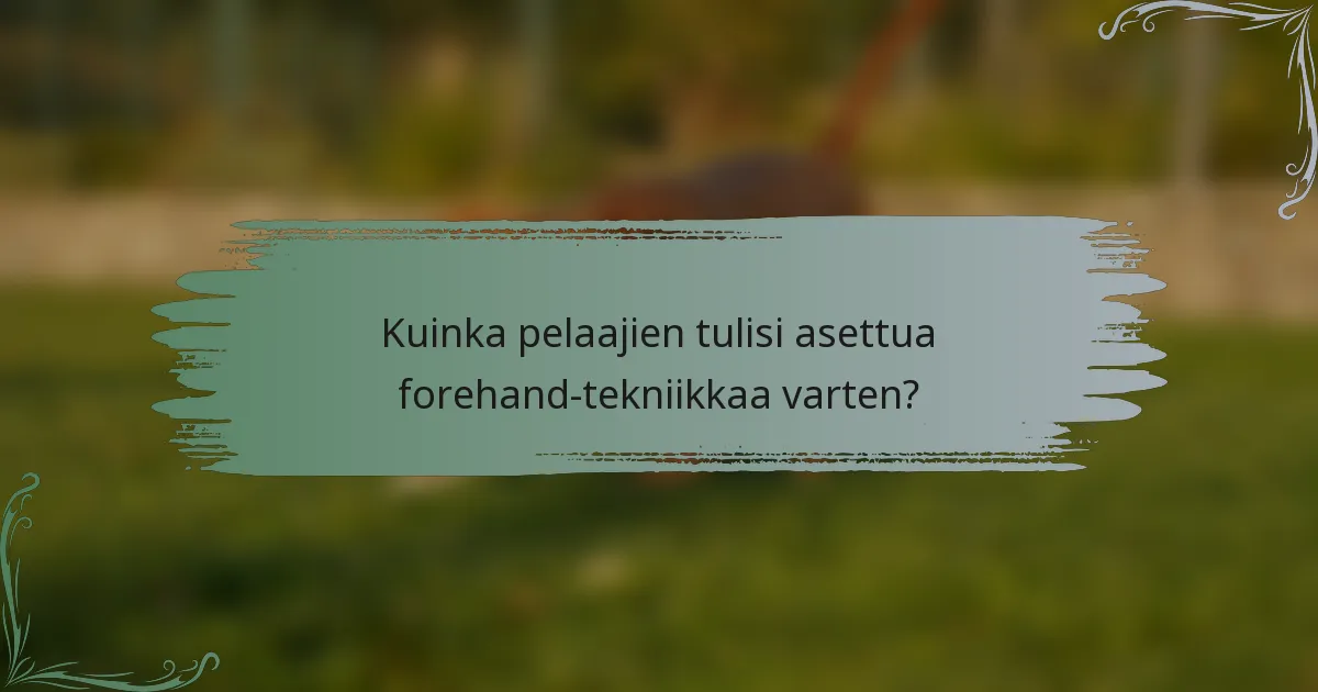 Kuinka pelaajien tulisi asettua forehand-tekniikkaa varten?