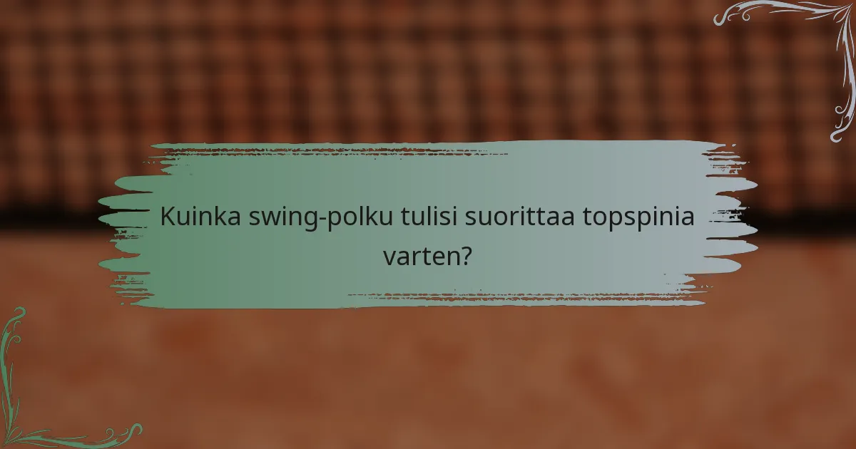 Kuinka swing-polku tulisi suorittaa topspinia varten?