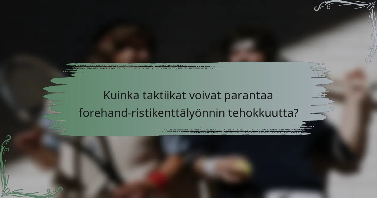 Kuinka taktiikat voivat parantaa forehand-ristikenttälyönnin tehokkuutta?