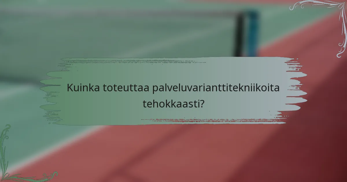 Kuinka toteuttaa palveluvarianttitekniikoita tehokkaasti?