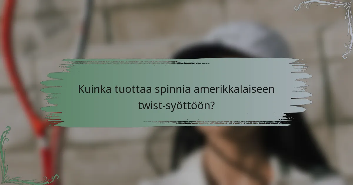 Kuinka tuottaa spinnia amerikkalaiseen twist-syöttöön?