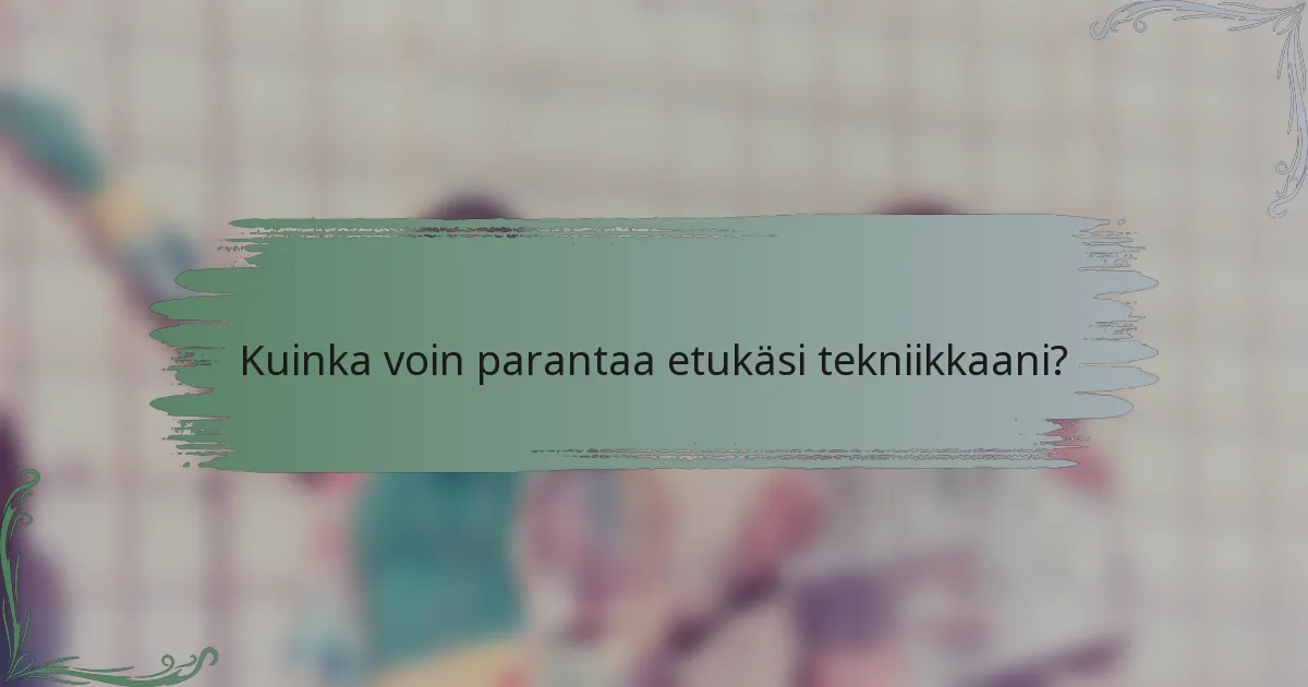 Kuinka voin parantaa etukäsi tekniikkaani?