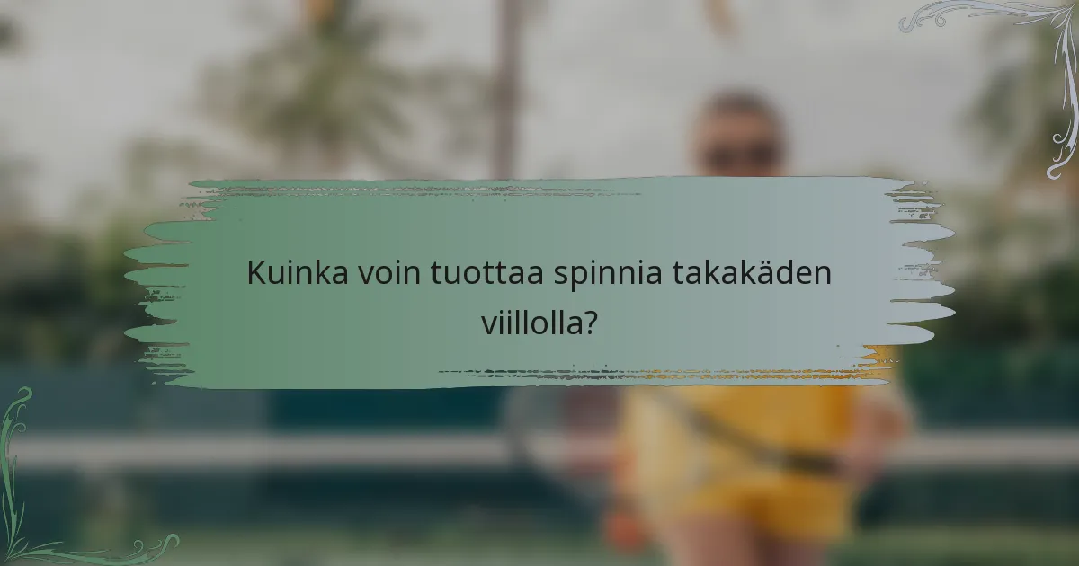 Kuinka voin tuottaa spinnia takakäden viillolla?