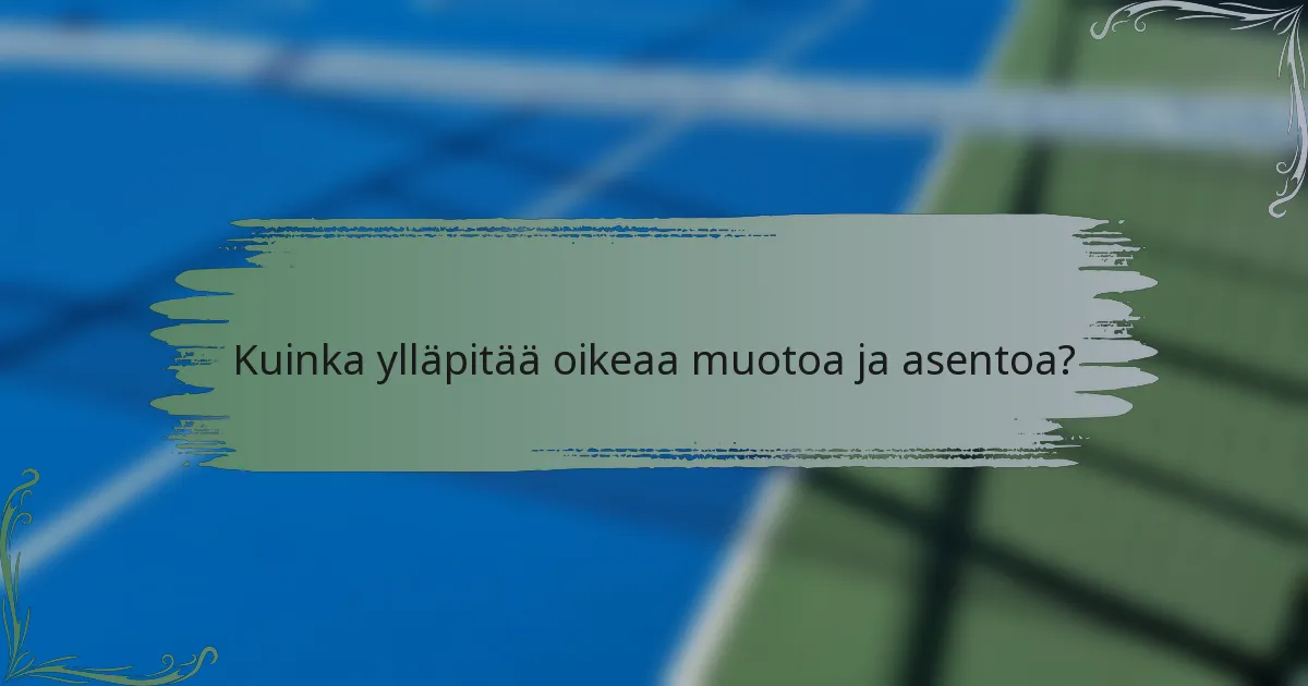 Kuinka ylläpitää oikeaa muotoa ja asentoa?