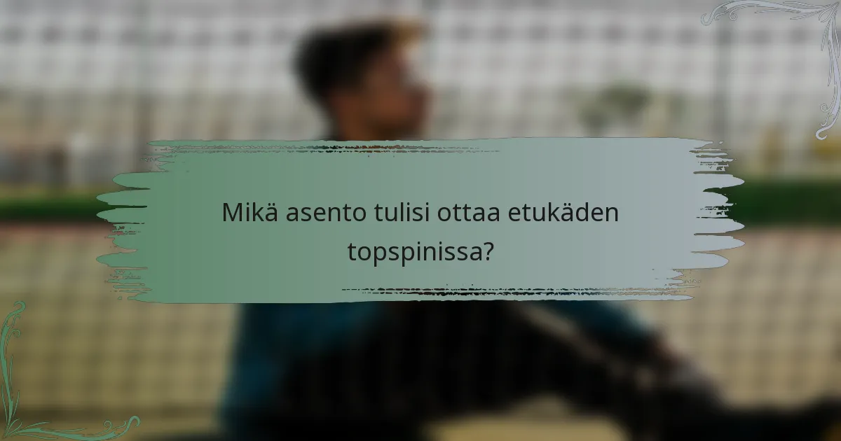 Mikä asento tulisi ottaa etukäden topspinissa?