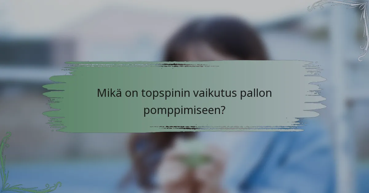 Mikä on topspinin vaikutus pallon pomppimiseen?