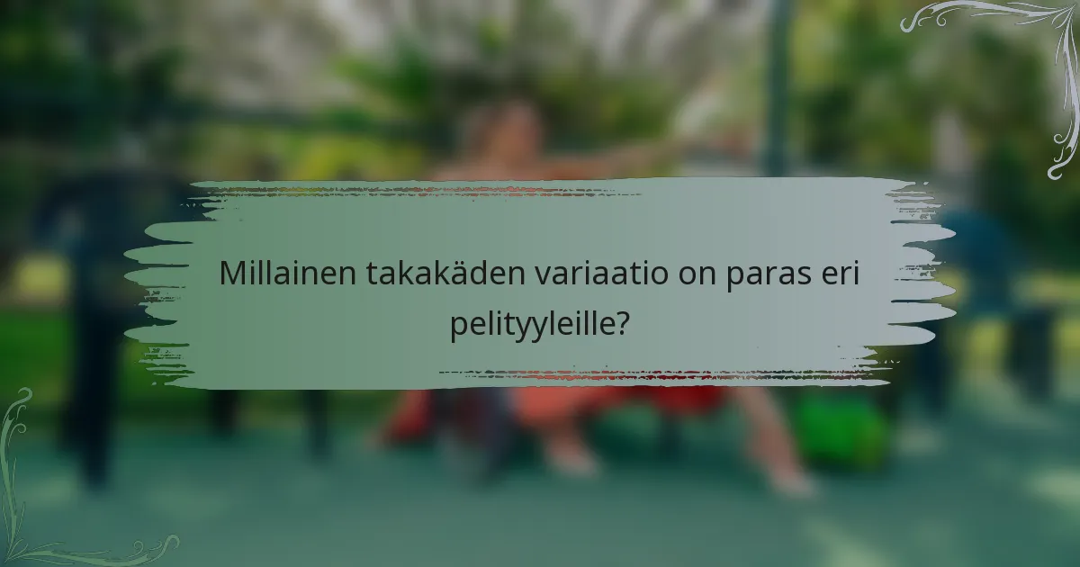 Millainen takakäden variaatio on paras eri pelityyleille?