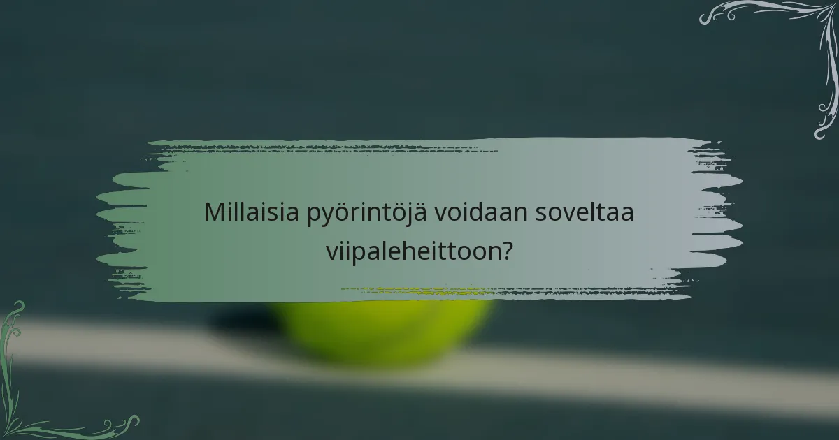 Millaisia pyörintöjä voidaan soveltaa viipaleheittoon?