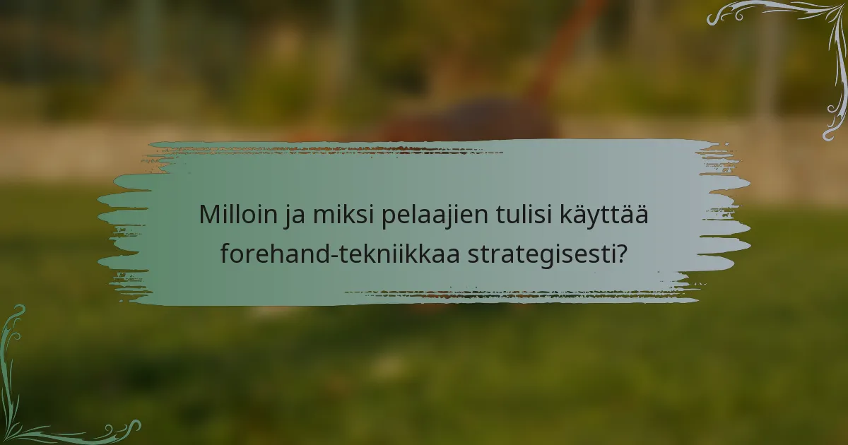 Milloin ja miksi pelaajien tulisi käyttää forehand-tekniikkaa strategisesti?