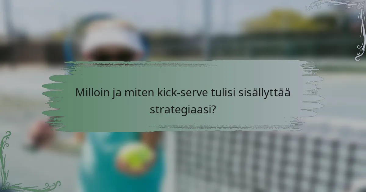 Milloin ja miten kick-serve tulisi sisällyttää strategiaasi?