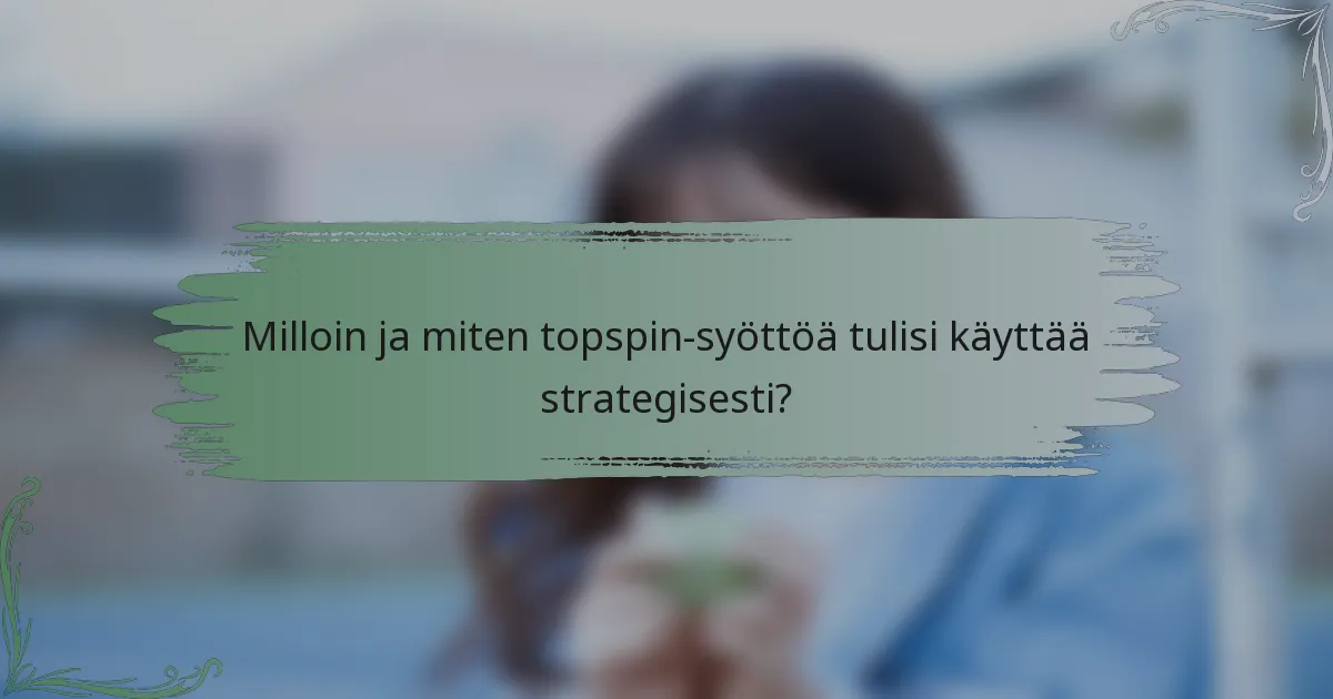 Milloin ja miten topspin-syöttöä tulisi käyttää strategisesti?