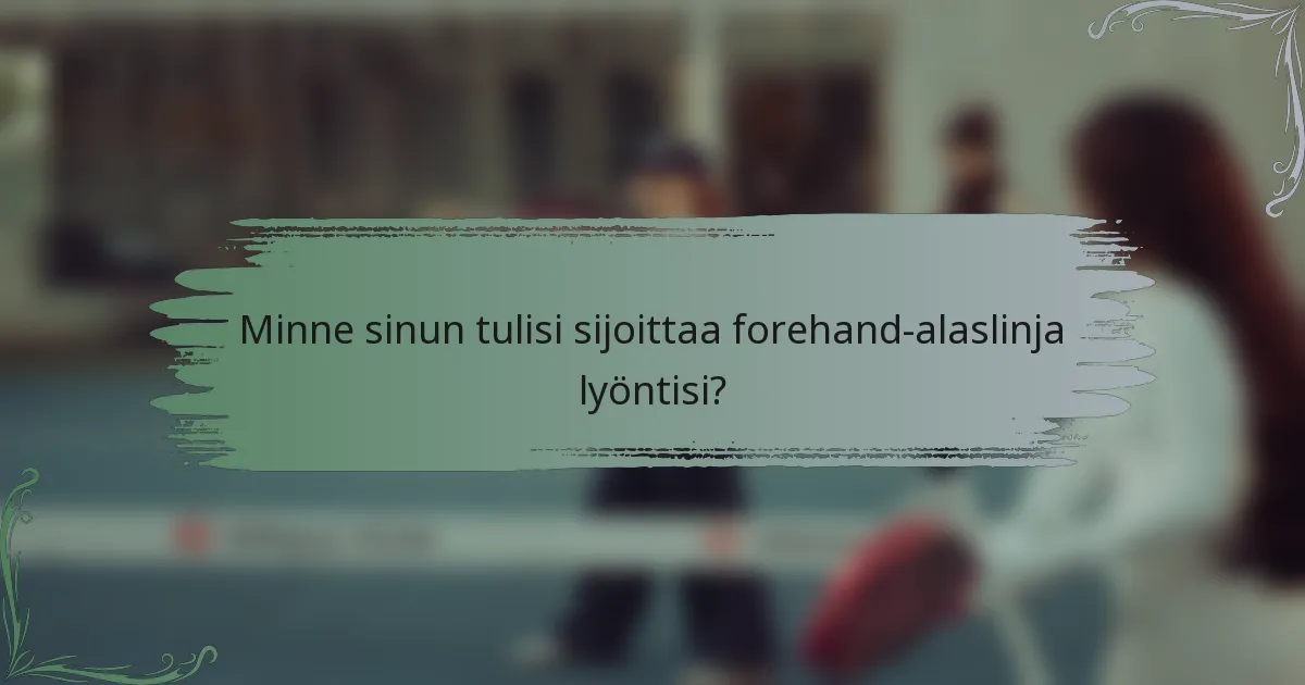 Minne sinun tulisi sijoittaa forehand-alaslinja lyöntisi?