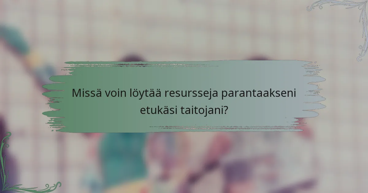 Missä voin löytää resursseja parantaakseni etukäsi taitojani?