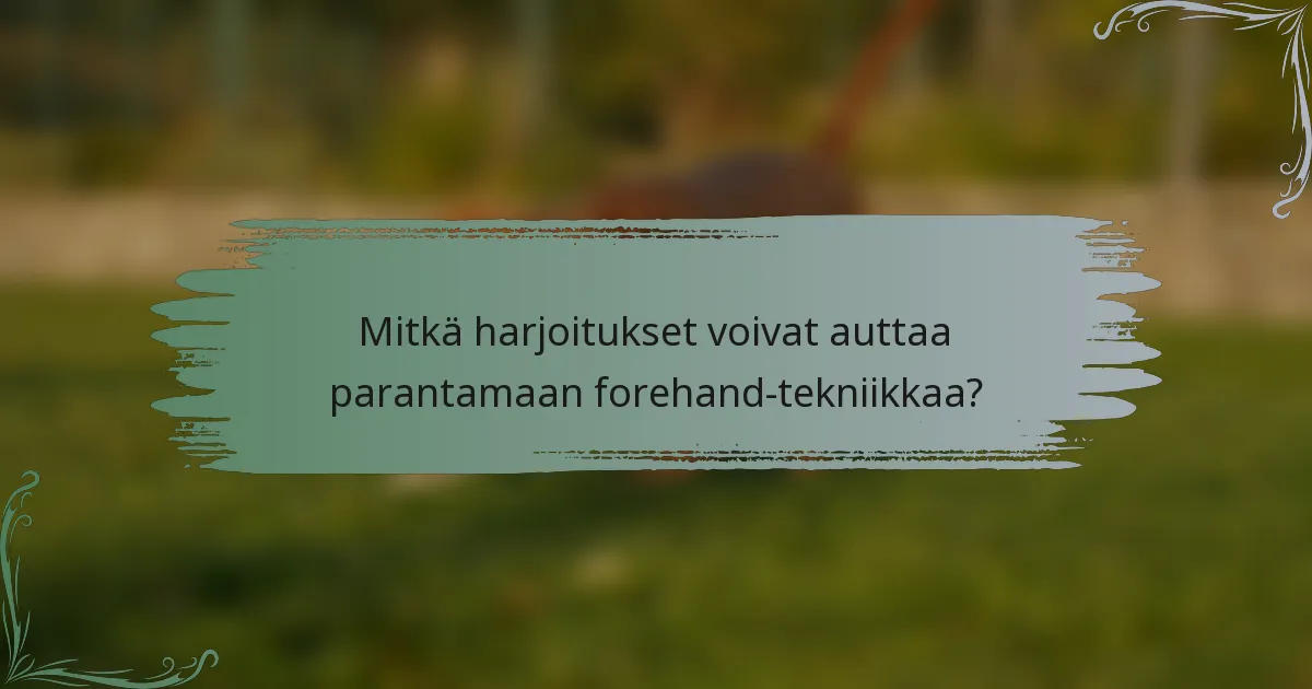 Mitkä harjoitukset voivat auttaa parantamaan forehand-tekniikkaa?