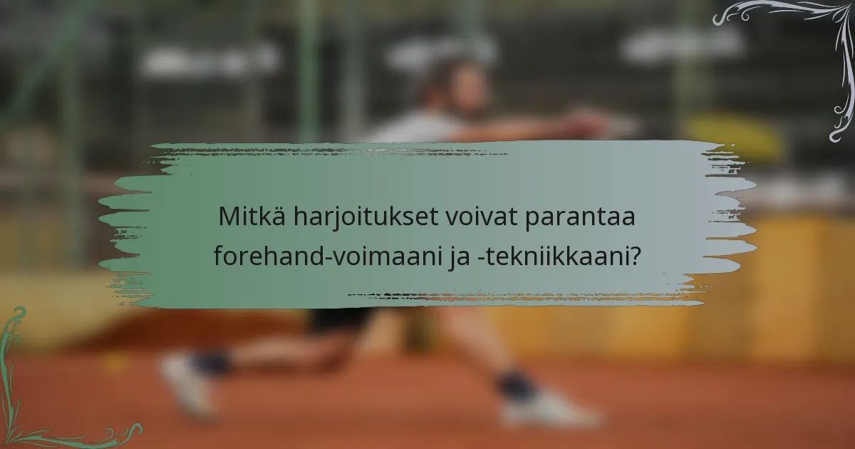 Mitkä harjoitukset voivat parantaa forehand-voimaani ja -tekniikkaani?