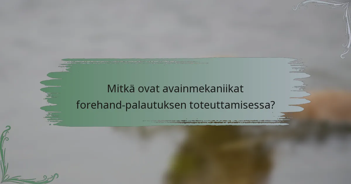 Mitkä ovat avainmekaniikat forehand-palautuksen toteuttamisessa?