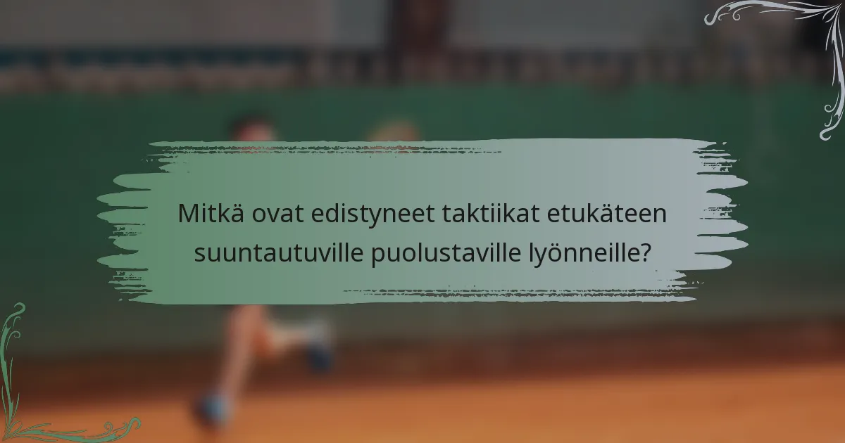 Mitkä ovat edistyneet taktiikat etukäteen suuntautuville puolustaville lyönneille?