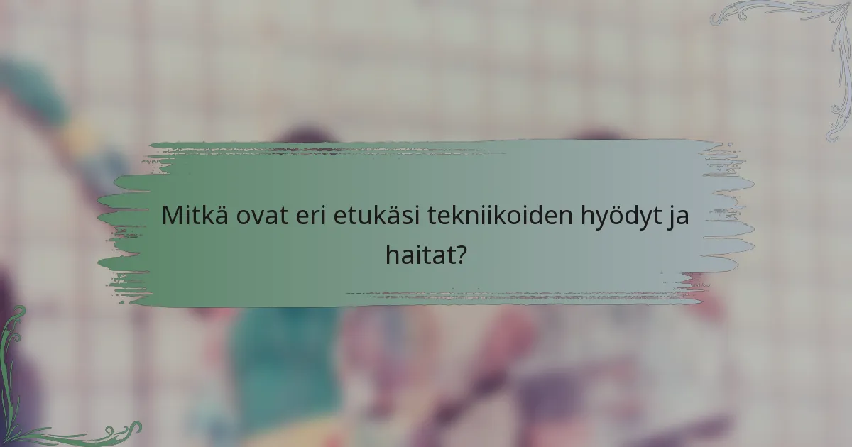 Mitkä ovat eri etukäsi tekniikoiden hyödyt ja haitat?
