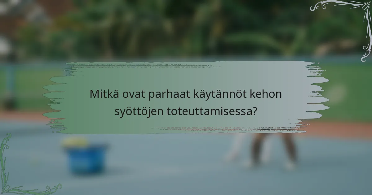 Mitkä ovat parhaat käytännöt kehon syöttöjen toteuttamisessa?