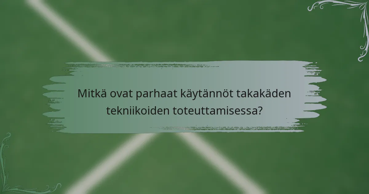 Mitkä ovat parhaat käytännöt takakäden tekniikoiden toteuttamisessa?