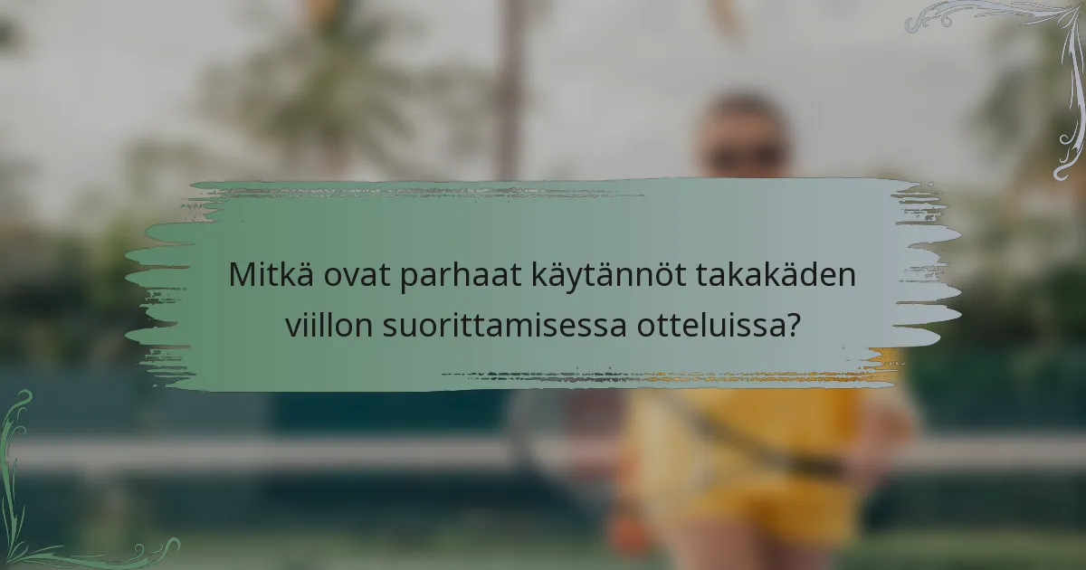 Mitkä ovat parhaat käytännöt takakäden viillon suorittamisessa otteluissa?