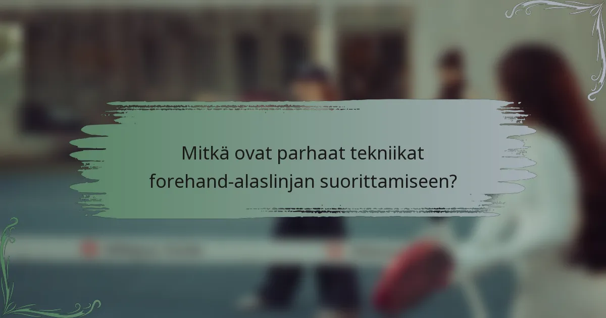 Mitkä ovat parhaat tekniikat forehand-alaslinjan suorittamiseen?