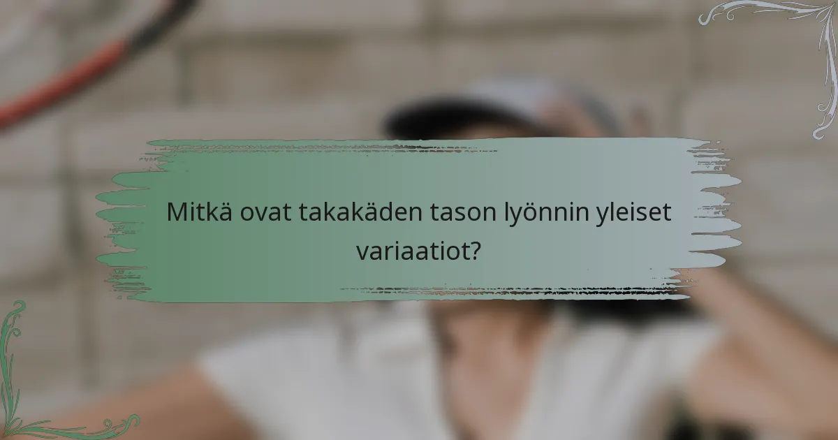 Mitkä ovat takakäden tason lyönnin yleiset variaatiot?