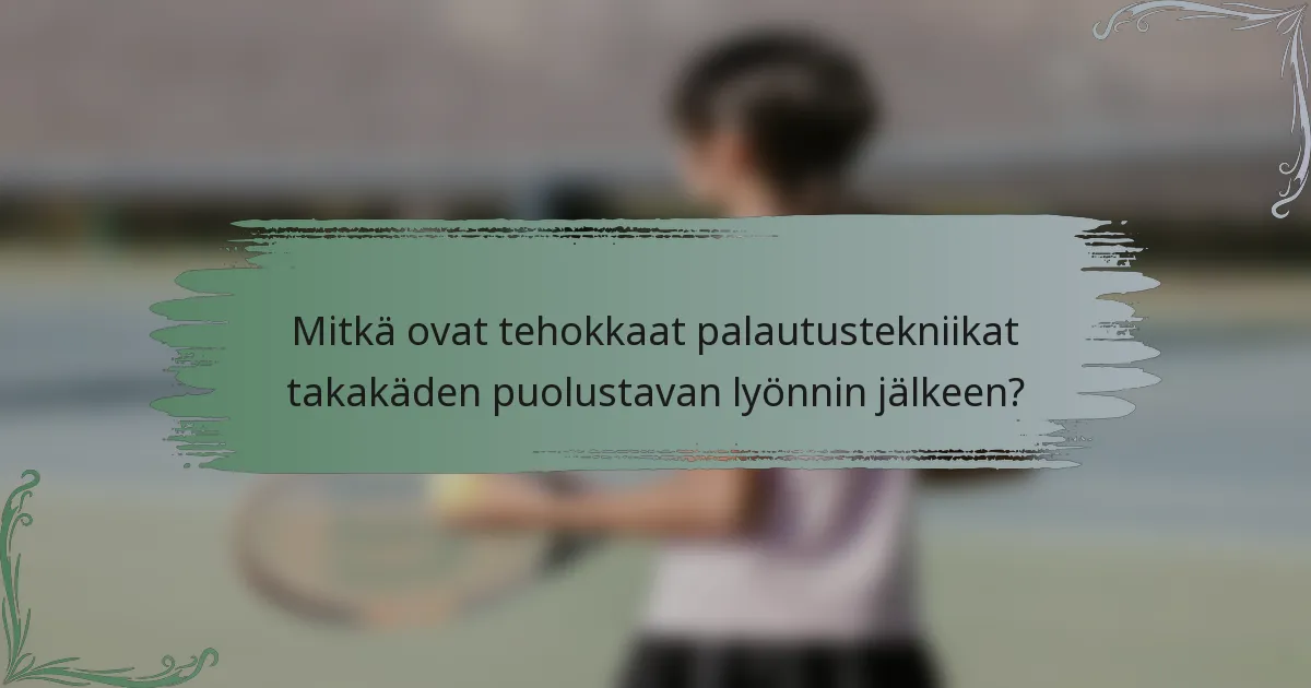 Mitkä ovat tehokkaat palautustekniikat takakäden puolustavan lyönnin jälkeen?
