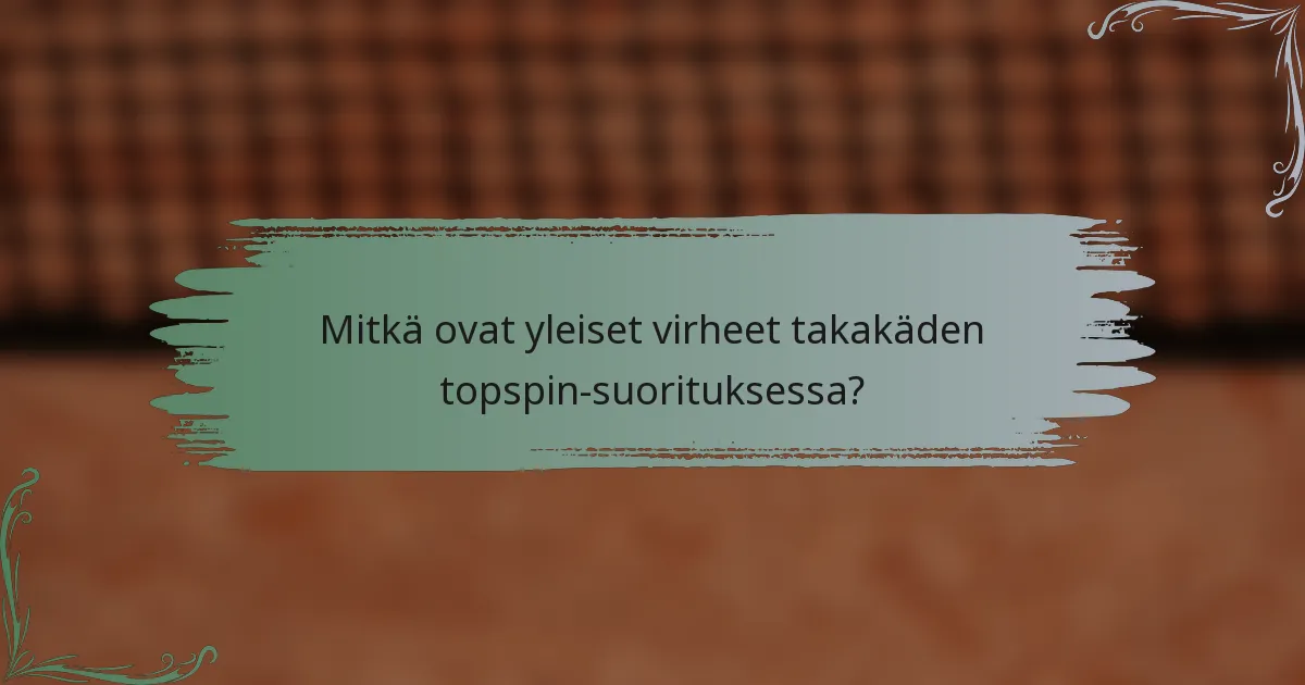 Mitkä ovat yleiset virheet takakäden topspin-suorituksessa?