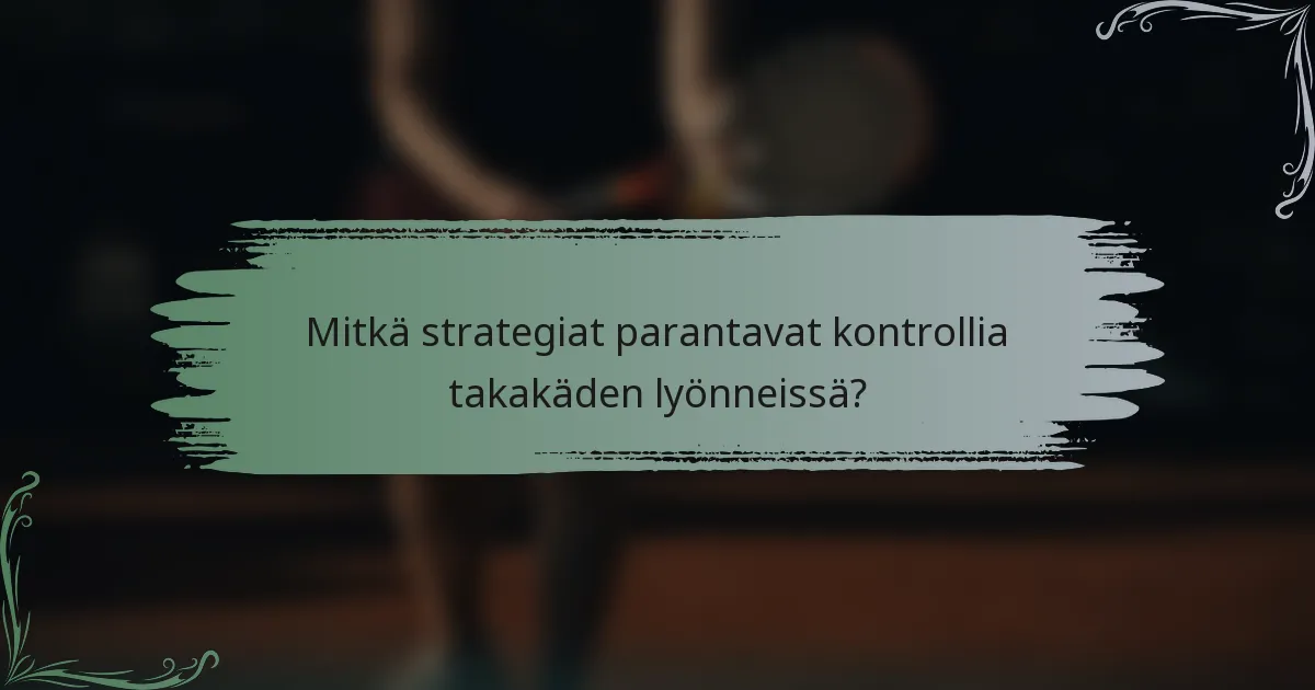 Mitkä strategiat parantavat kontrollia takakäden lyönneissä?