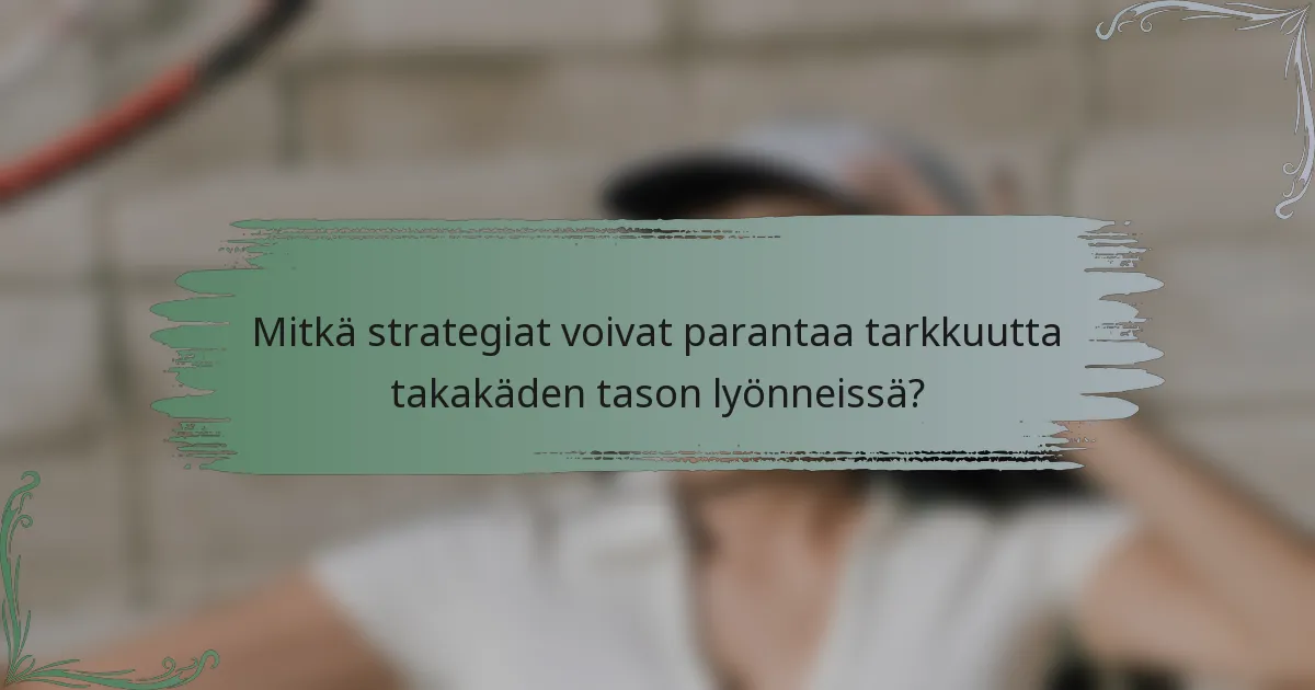 Mitkä strategiat voivat parantaa tarkkuutta takakäden tason lyönneissä?