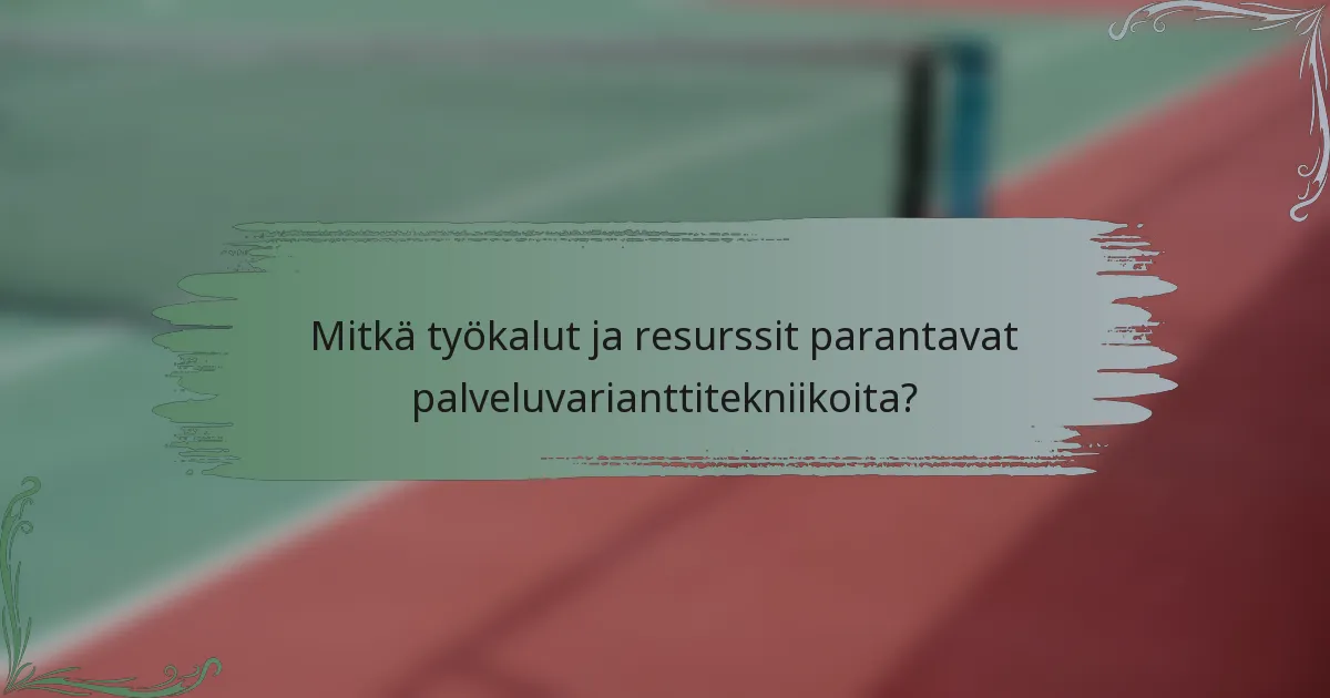 Mitkä työkalut ja resurssit parantavat palveluvarianttitekniikoita?