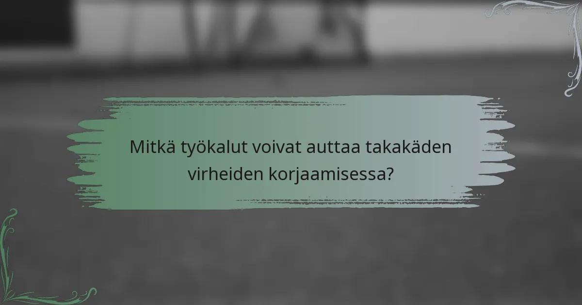 Mitkä työkalut voivat auttaa takakäden virheiden korjaamisessa?