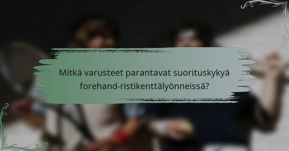 Mitkä varusteet parantavat suorituskykyä forehand-ristikenttälyönneissä?