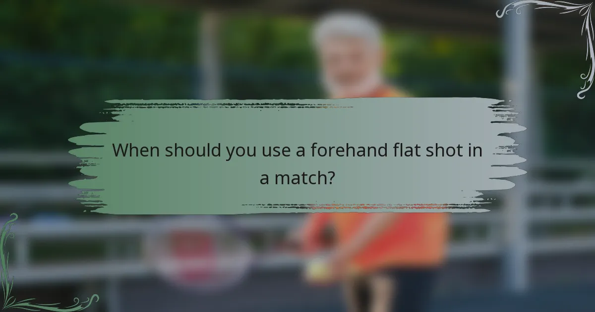 When should you use a forehand flat shot in a match?